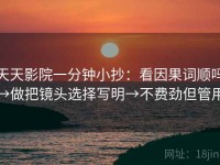 天天影院一分钟小抄：看因果词顺吗→做把镜头选择写明→不费劲但管用