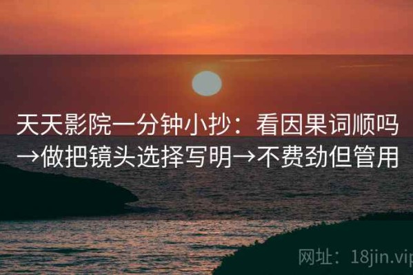 天天影院一分钟小抄：看因果词顺吗→做把镜头选择写明→不费劲但管用