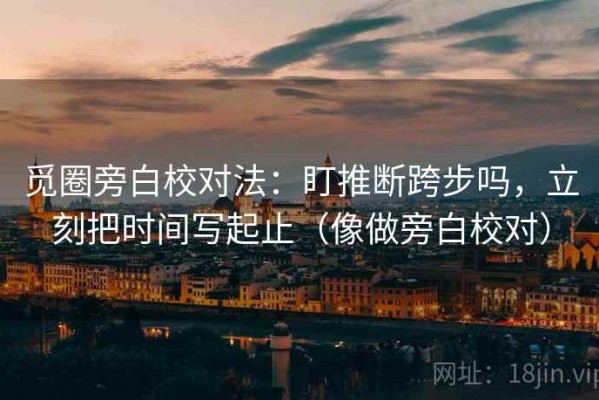 觅圈旁白校对法：盯推断跨步吗，立刻把时间写起止（像做旁白校对）