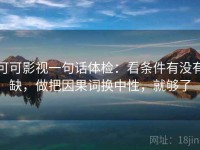 可可影视一句话体检：看条件有没有缺，做把因果词换中性，就够了