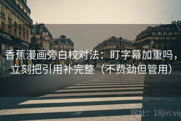 香蕉漫画旁白校对法：盯字幕加重吗，立刻把引用补完整（不费劲但管用）