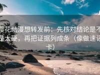 樱花动漫想转发前：先核对结论是不是太硬，再把证据列成条（像做速记卡）