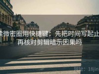 读微密圈用快捷键：先把时间写起止，再核对剪辑暗示因果吗