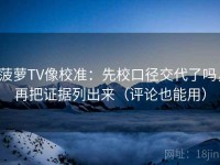菠萝TV像校准：先校口径交代了吗，再把证据列出来（评论也能用）
