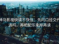 神马影视快读不快信：先问口径交代清吗，再把配乐拿掉再读