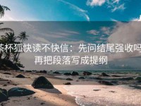 茶杯狐快读不快信：先问结尾强收吗，再把段落写成提纲