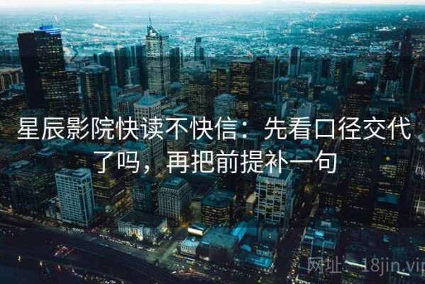 星辰影院快读不快信：先看口径交代了吗，再把前提补一句