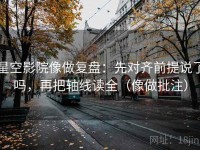 星空影院像做复盘：先对齐前提说了吗，再把轴线读全（像做批注）