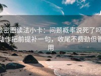 微密圈读法小卡：问题概率说死了吗，动作把前提补一句，收尾不费劲但管用