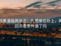 香蕉漫画两步走：先把单位补上，再回头看条件漏了吗