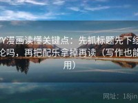 YY漫画读懂关键点：先抓标题先下结论吗，再把配乐拿掉再读（写作也能用）
