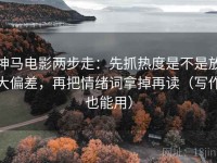 神马电影两步走：先抓热度是不是放大偏差，再把情绪词拿掉再读（写作也能用）