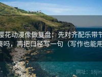 樱花动漫像做复盘：先对齐配乐带节奏吗，再把口径写一句（写作也能用）