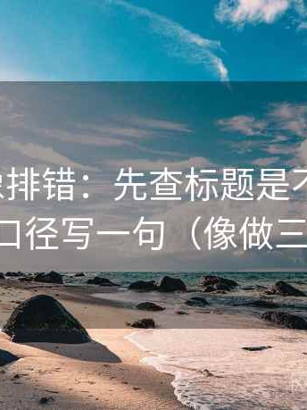 茶杯狐像排错：先查标题是不是先判，再把口径写一句（像做三连问）