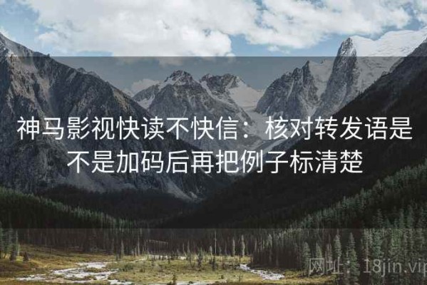 神马影视快读不快信：核对转发语是不是加码后再把例子标清楚