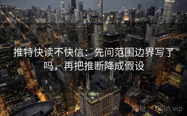 推特快读不快信：先问范围边界写了吗，再把推断降成假设