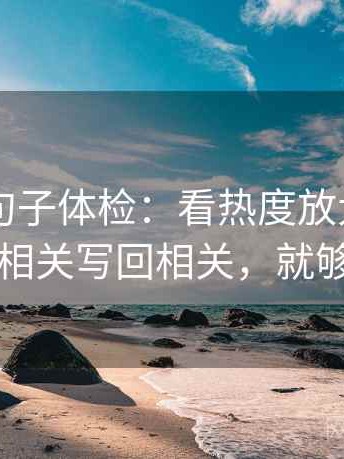 菠萝TV句子体检：看热度放大吗，做把相关写回相关，就够了