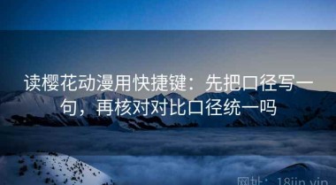 读樱花动漫用快捷键：先把口径写一句，再核对对比口径统一吗