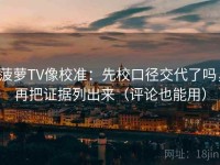 菠萝TV像校准：先校口径交代了吗，再把证据列出来（评论也能用）