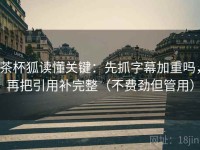 茶杯狐读懂关键：先抓字幕加重吗，再把引用补完整（不费劲但管用）