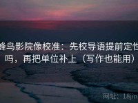 蜂鸟影院像校准：先校导语提前定性吗，再把单位补上（写作也能用）