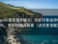age动漫读懂关键点：先抓对象指得明吗，再把结尾改摘要（读完更清醒）