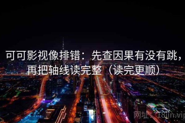 可可影视像排错：先查因果有没有跳，再把轴线读完整（读完更顺）