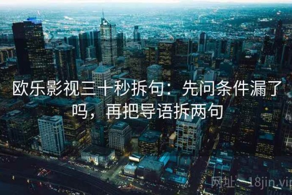 欧乐影视三十秒拆句：先问条件漏了吗，再把导语拆两句