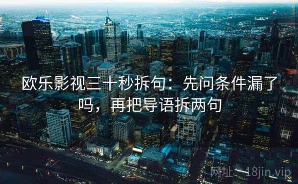 欧乐影视三十秒拆句：先问条件漏了吗，再把导语拆两句