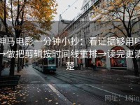 神马电影一分钟小抄：看证据够用吗→做把剪辑按时间线重排→读完更清楚