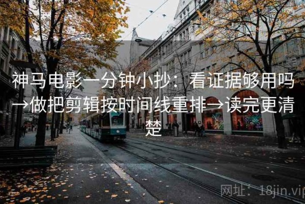 神马电影一分钟小抄：看证据够用吗→做把剪辑按时间线重排→读完更清楚