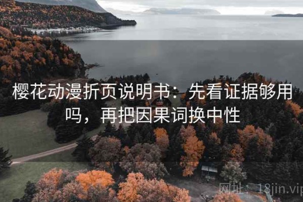 樱花动漫折页说明书：先看证据够用吗，再把因果词换中性