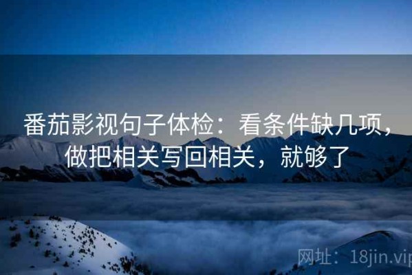 番茄影视句子体检：看条件缺几项，做把相关写回相关，就够了