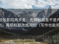 欧乐影院两步走：先抓标题是不是先判，再把标题改成问句（写作也能用）