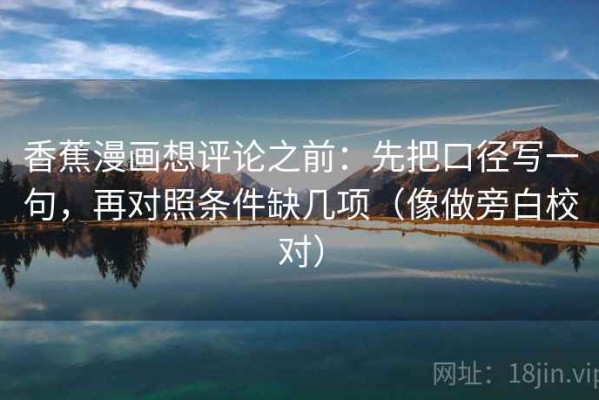 香蕉漫画想评论之前：先把口径写一句，再对照条件缺几项（像做旁白校对）