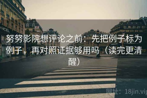 努努影院想评论之前：先把例子标为例子，再对照证据够用吗（读完更清醒）