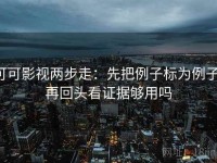可可影视两步走：先把例子标为例子，再回头看证据够用吗