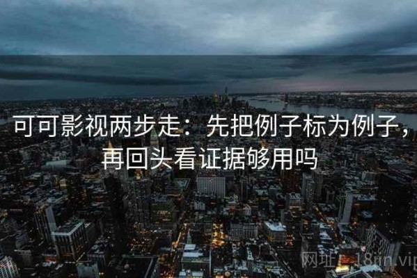可可影视两步走：先把例子标为例子，再回头看证据够用吗