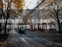 茶杯狐像排错：先查段落跳级吗，再把引用补完整（写作也能用）