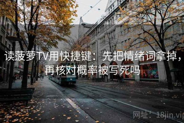 读菠萝TV用快捷键：先把情绪词拿掉，再核对概率被写死吗