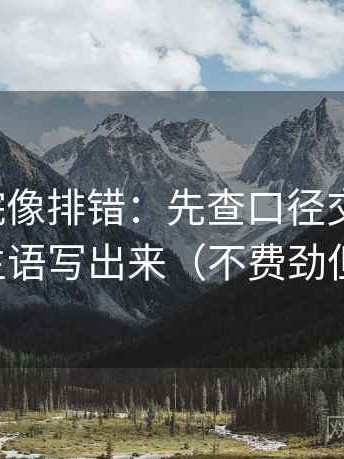 蜂鸟影院像排错：先查口径交代了吗，再把主语写出来（不费劲但管用）