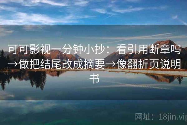 可可影视一分钟小抄：看引用断章吗→做把结尾改成摘要→像翻折页说明书
