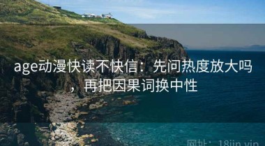 age动漫快读不快信：先问热度放大吗，再把因果词换中性