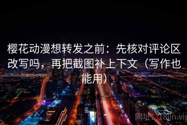 樱花动漫想转发之前：先核对评论区改写吗，再把截图补上下文（写作也能用）