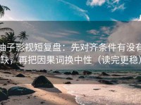 柚子影视短复盘：先对齐条件有没有缺，再把因果词换中性（读完更稳）