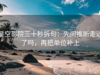 星空影院三十秒拆句：先问推断走远了吗，再把单位补上