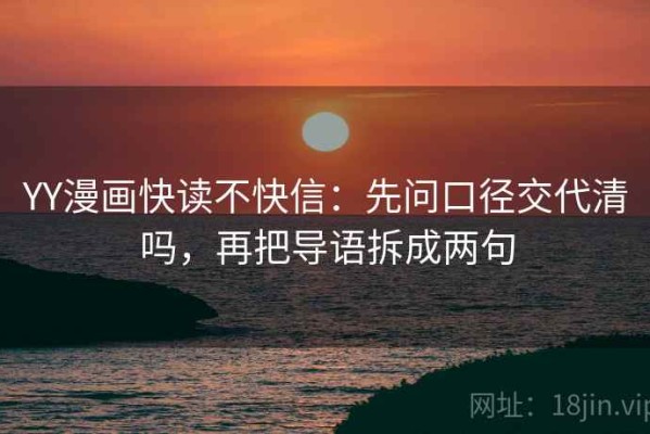 YY漫画快读不快信：先问口径交代清吗，再把导语拆成两句