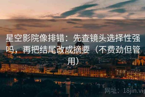 星空影院像排错：先查镜头选择性强吗，再把结尾改成摘要（不费劲但管用）