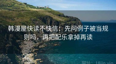 韩漫屋快读不快信：先问例子被当规则吗，再把配乐拿掉再读