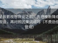 星辰影视想评论之前：先把推断降成假设，再对照因果词顺吗（不费劲但管用）
